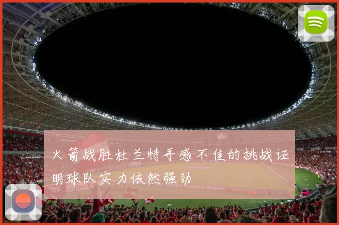 火箭战胜杜兰特手感不佳的挑战证明球队实力依然强劲