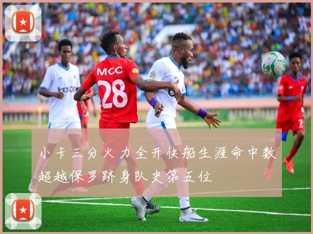 小卡三分火力全开快船生涯命中数超越保罗跻身队史第五位