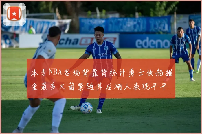 本季NBA客场背靠背统计勇士快船掘金最多火箭紧随其后湖人表现平平