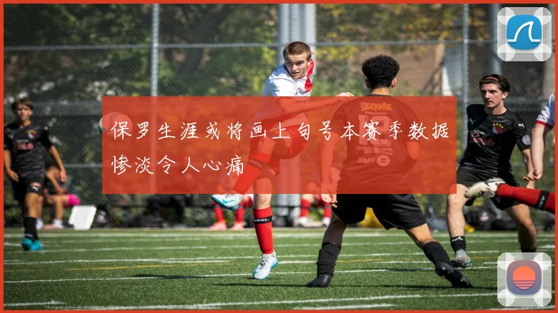 保罗生涯或将画上句号本赛季数据惨淡令人心痛