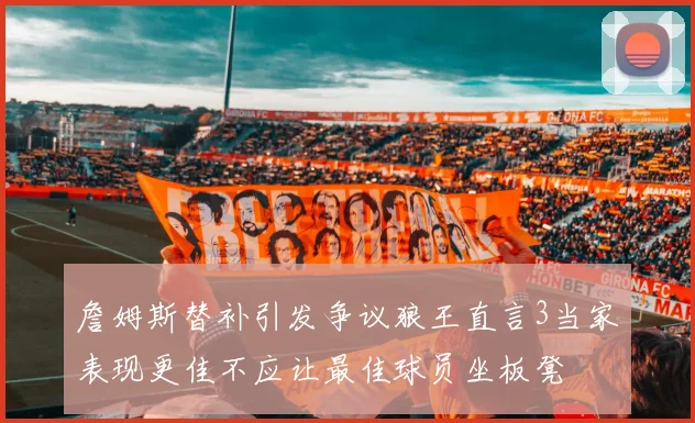 詹姆斯替补引发争议狼王直言3当家表现更佳不应让最佳球员坐板凳