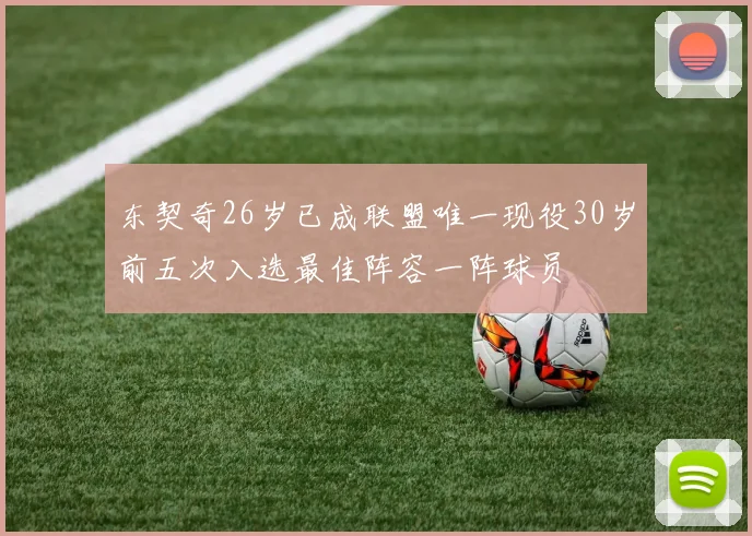 东契奇26岁已成联盟唯一现役30岁前五次入选最佳阵容一阵球员
