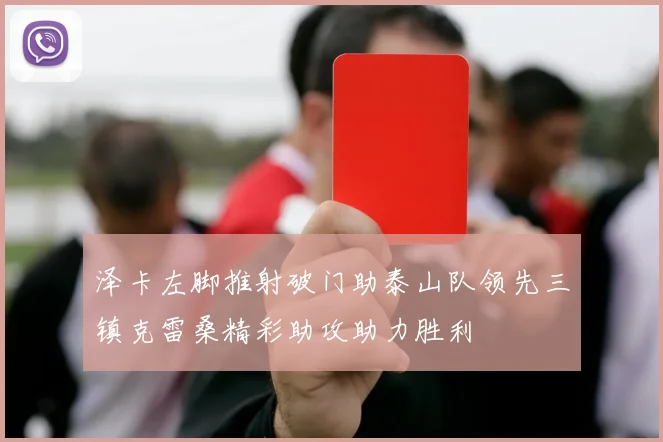 泽卡左脚推射破门助泰山队领先三镇克雷桑精彩助攻助力胜利