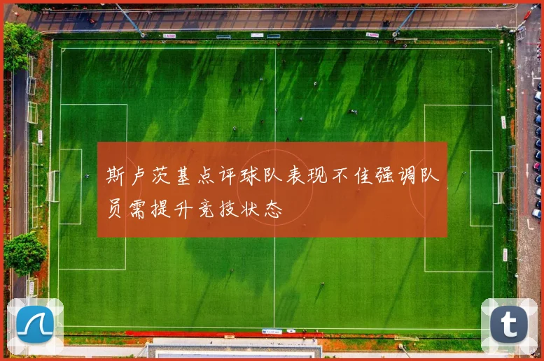 斯卢茨基点评球队表现不佳强调队员需提升竞技状态