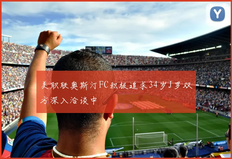 美职联奥斯汀FC积极追求34岁J罗双方深入洽谈中