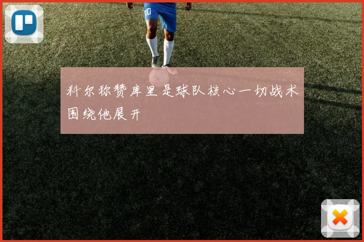 科尔称赞库里是球队核心一切战术围绕他展开