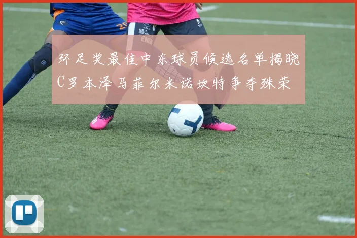 环足奖最佳中东球员候选名单揭晓C罗本泽马菲尔米诺坎特争夺殊荣