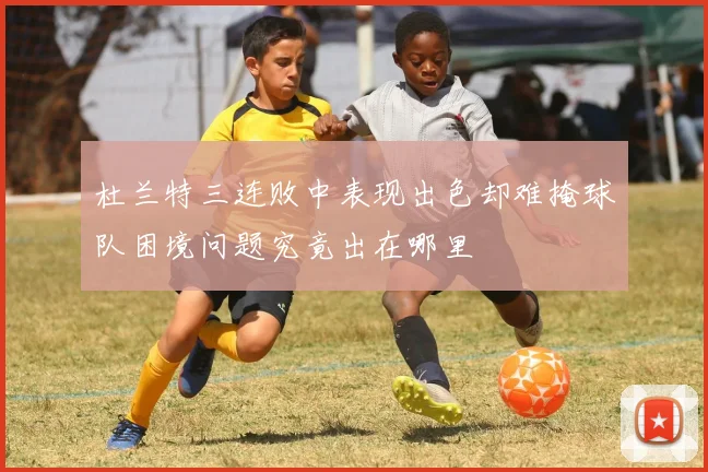杜兰特三连败中表现出色却难掩球队困境问题究竟出在哪里
