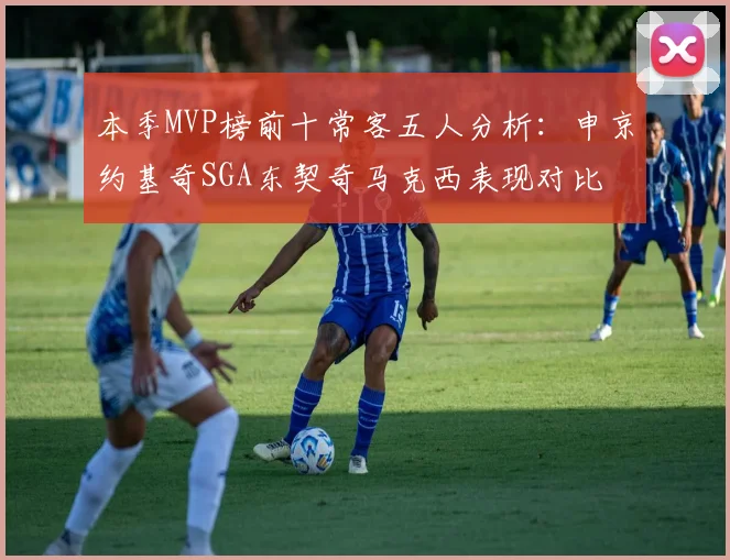 本季MVP榜前十常客五人分析：申京约基奇SGA东契奇马克西表现对比