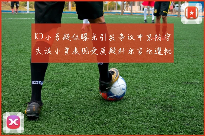 KD小号疑似曝光引发争议申京防守失误小贾表现受质疑科尔言论遭批评